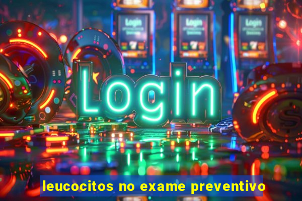 leucocitos no exame preventivo